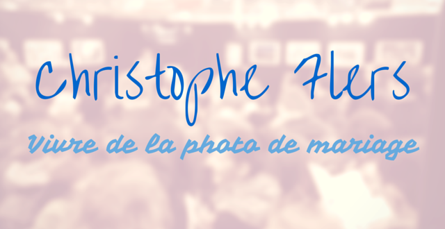 Christophe Flers – Vivre de la photo de mariage