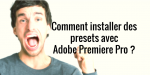 Comment installer des presets sur Adobe Premiere Pro